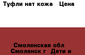 Туфли нат кожа › Цена ­ 400 - Смоленская обл., Смоленск г. Дети и материнство » Детская одежда и обувь   . Смоленская обл.